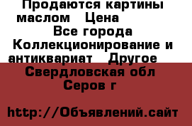 Продаются картины маслом › Цена ­ 8 340 - Все города Коллекционирование и антиквариат » Другое   . Свердловская обл.,Серов г.